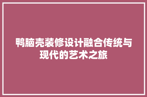 鸭脑壳装修设计融合传统与现代的艺术之旅