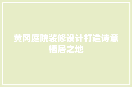 黄冈庭院装修设计打造诗意栖居之地