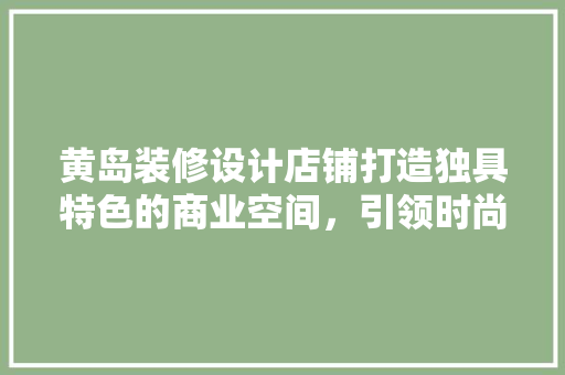 黄岛装修设计店铺打造独具特色的商业空间，引领时尚潮流