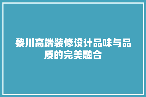 黎川高端装修设计品味与品质的完美融合