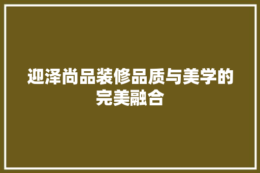 迎泽尚品装修品质与美学的完美融合