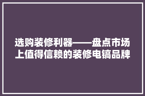 选购装修利器——盘点市场上值得信赖的装修电镐品牌