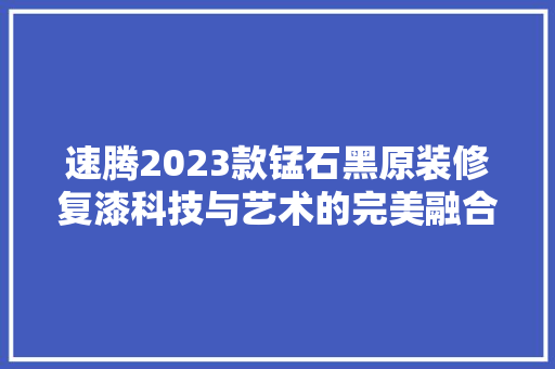 速腾2023款锰石黑原装修复漆科技与艺术的完美融合