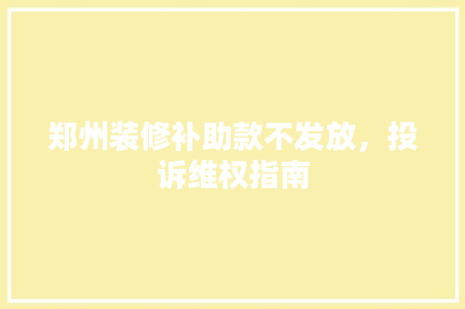 郑州装修补助款不发放，投诉维权指南